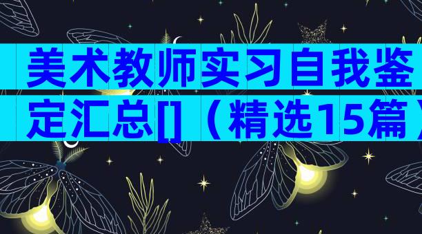 美术教师实习自我鉴定汇总[]（精选15篇）